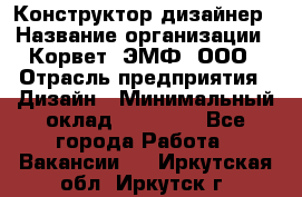 Конструктор-дизайнер › Название организации ­ Корвет, ЭМФ, ООО › Отрасль предприятия ­ Дизайн › Минимальный оклад ­ 25 000 - Все города Работа » Вакансии   . Иркутская обл.,Иркутск г.